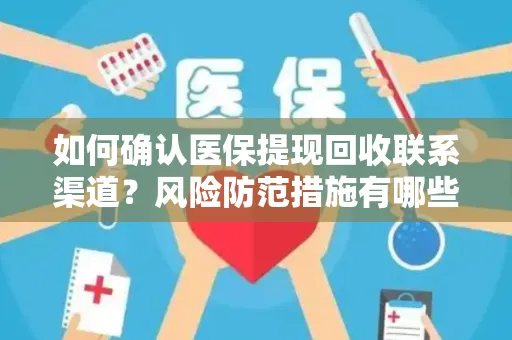 如何确认医保提现回收联系渠道？风险防范措施有哪些？